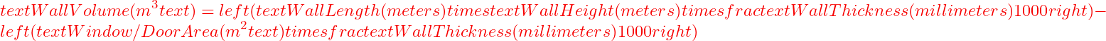  text{Wall Volume (m}^3text{)} = left( text{Wall Length (meters)} times text{Wall Height (meters)} times frac{text{Wall Thickness (millimeters)}}{1000} right) - left( text{Window/Door Area (m}^2text{)} times frac{text{Wall Thickness (millimeters)}}{1000} right) 