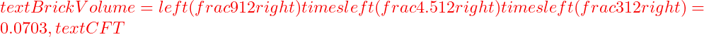  text{Brick Volume} = left( frac{9}{12} right) times left( frac{4.5}{12} right) times left( frac{3}{12} right) = 0.0703 , text{CFT} 