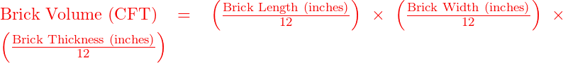  \text{Brick Volume (CFT)} = \left( \frac{\text{Brick Length (inches)}}{12} \right) \times \left( \frac{\text{Brick Width (inches)}}{12} \right) \times \left( \frac{\text{Brick Thickness (inches)}}{12} \right) 