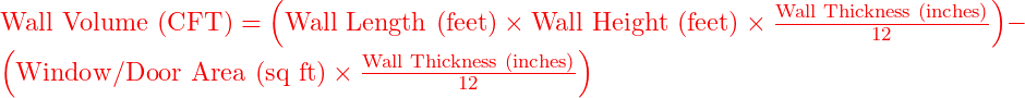  \text{Wall Volume (CFT)} = \left( \text{Wall Length (feet)} \times \text{Wall Height (feet)} \times \frac{\text{Wall Thickness (inches)}}{12} \right) - \left( \text{Window/Door Area (sq ft)} \times \frac{\text{Wall Thickness (inches)}}{12} \right) 