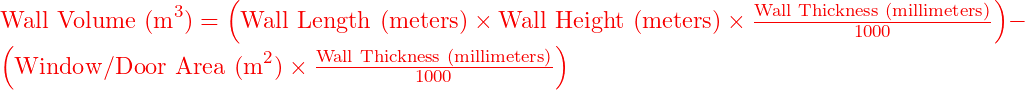  \text{Wall Volume (m}^3\text{)} = \left( \text{Wall Length (meters)} \times \text{Wall Height (meters)} \times \frac{\text{Wall Thickness (millimeters)}}{1000} \right) - \left( \text{Window/Door Area (m}^2\text{)} \times \frac{\text{Wall Thickness (millimeters)}}{1000} \right) 