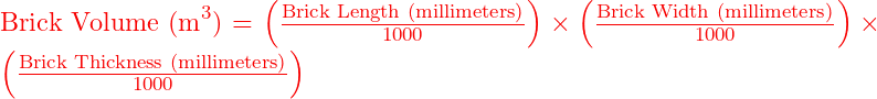  \text{Brick Volume (m}^3\text{)} = \left( \frac{\text{Brick Length (millimeters)}}{1000} \right) \times \left( \frac{\text{Brick Width (millimeters)}}{1000} \right) \times \left( \frac{\text{Brick Thickness (millimeters)}}{1000} \right) 