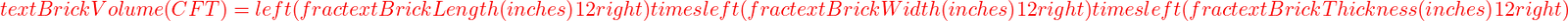  text{Brick Volume (CFT)} = left( frac{text{Brick Length (inches)}}{12} right) times left( frac{text{Brick Width (inches)}}{12} right) times left( frac{text{Brick Thickness (inches)}}{12} right) 