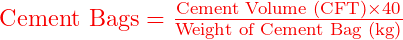  \text{Cement Bags} = \frac{\text{Cement Volume (CFT)} \times 40}{\text{Weight of Cement Bag (kg)}} 