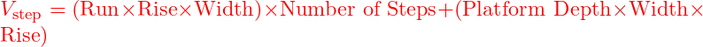  V_{\text{step}} = (\text{Run} \times \text{Rise} \times \text{Width}) \times \text{Number of Steps} + (\text{Platform Depth} \times \text{Width} \times \text{Rise}) 